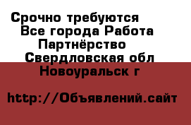 Срочно требуются !!!! - Все города Работа » Партнёрство   . Свердловская обл.,Новоуральск г.